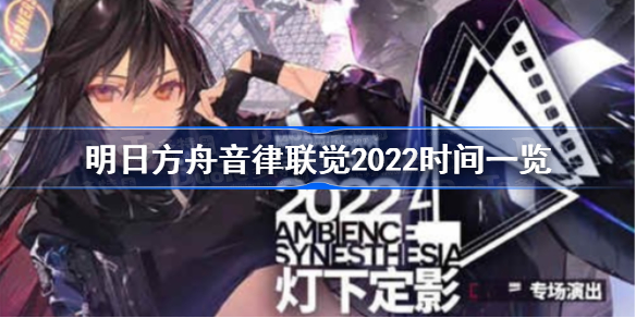 明日方舟音律联觉2022时间一览 明日方舟2022灯下定影什么时候播出